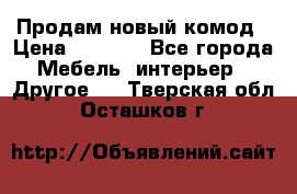 Продам новый комод › Цена ­ 3 500 - Все города Мебель, интерьер » Другое   . Тверская обл.,Осташков г.